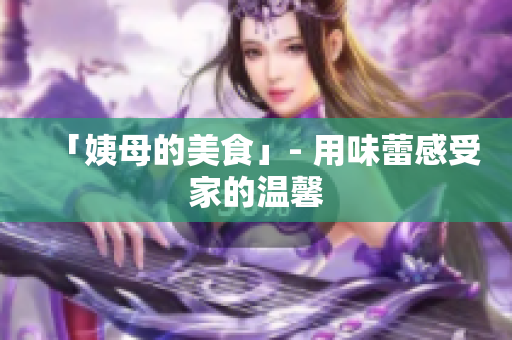 「姨母的美食」- 用味蕾感受家的温馨
