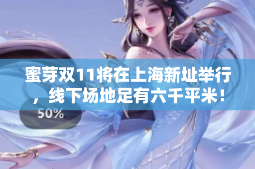 蜜芽双11将在上海新址举行，线下场地足有六千平米！
