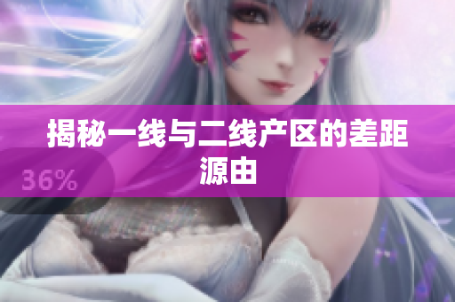 揭秘一线与二线产区的差距源由