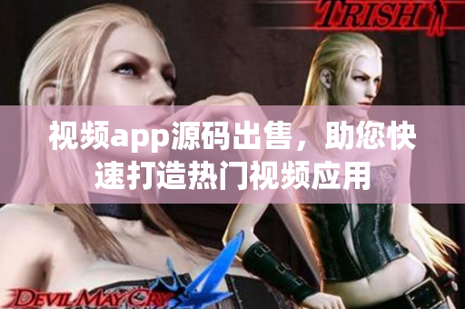 视频app源码出售，助您快速打造热门视频应用