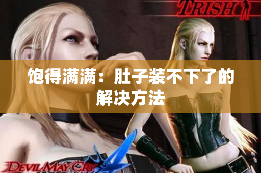 饱得满满：肚子装不下了的解决方法