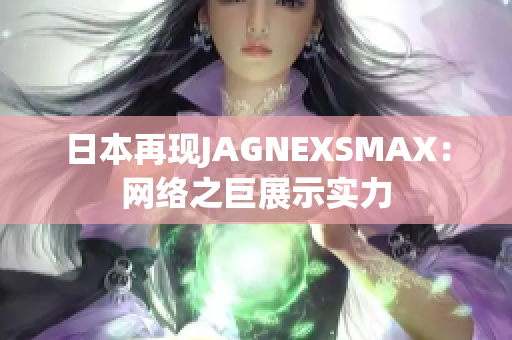 日本再现JAGNEXSMAX：网络之巨展示实力