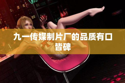 九一传媒制片厂的品质有口皆碑