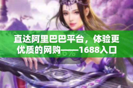 直达阿里巴巴平台，体验更优质的网购——1688入口