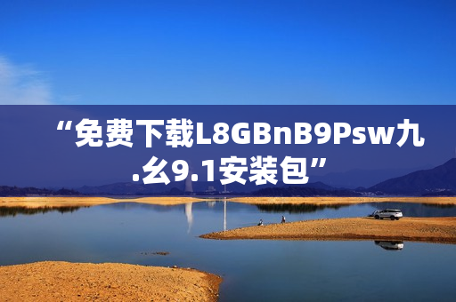 “免费下载L8GBnB9Psw九.幺9.1安装包”