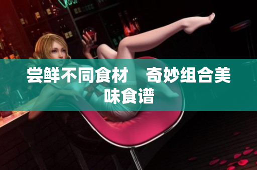 尝鲜不同食材　奇妙组合美味食谱