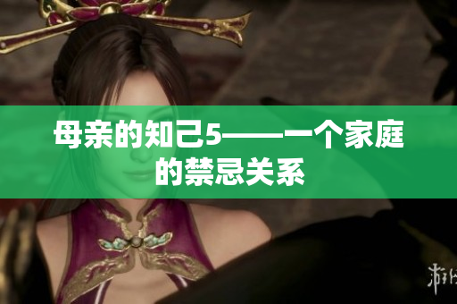 母亲的知己5——一个家庭的禁忌关系