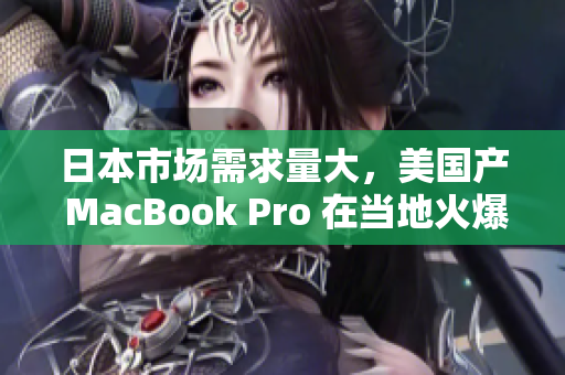 日本市场需求量大，美国产 MacBook Pro 在当地火爆