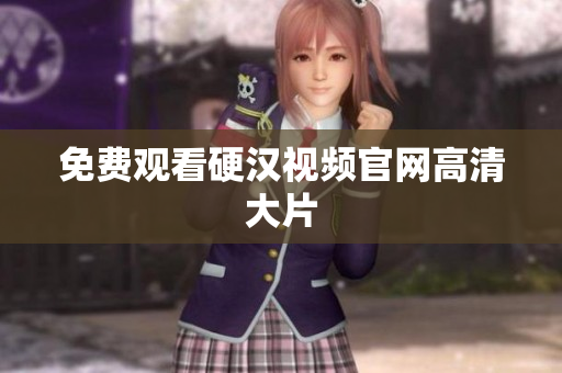 免费观看硬汉视频官网高清大片