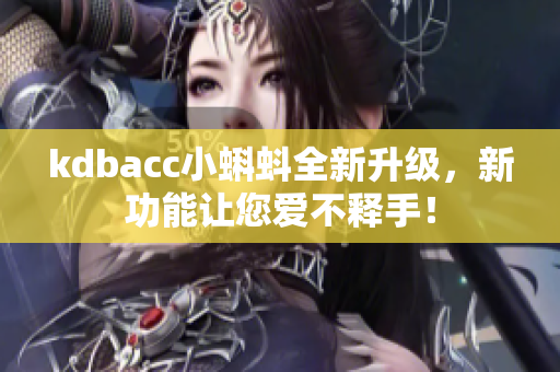 kdbacc小蝌蚪全新升级，新功能让您爱不释手！