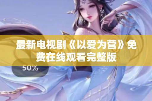 最新电视剧《以爱为营》免费在线观看完整版