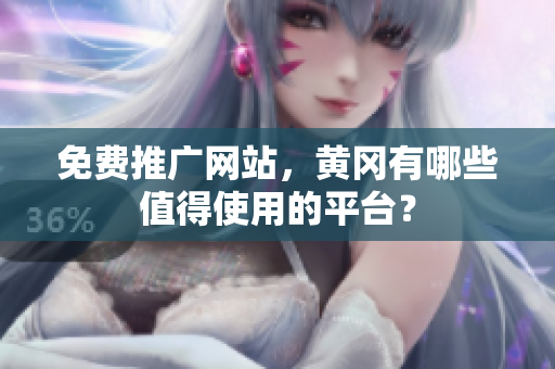 免费推广网站，黄冈有哪些值得使用的平台？