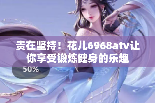 贵在坚持！花儿6968atv让你享受锻炼健身的乐趣