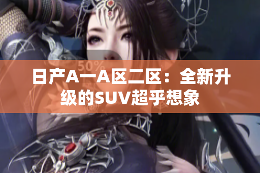 日产A一A区二区：全新升级的SUV超乎想象