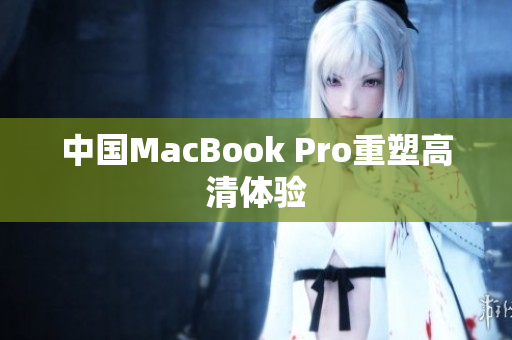 中国MacBook Pro重塑高清体验