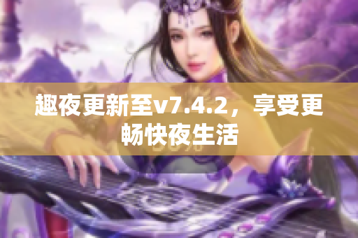趣夜更新至v7.4.2，享受更畅快夜生活