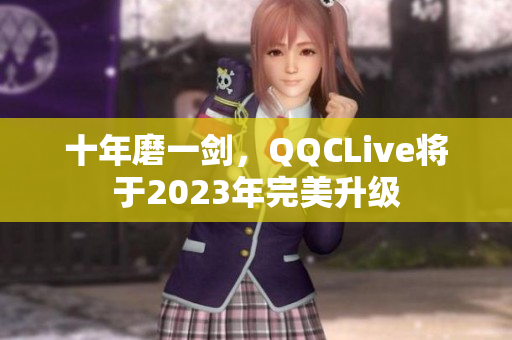 十年磨一剑，QQCLive将于2023年完美升级