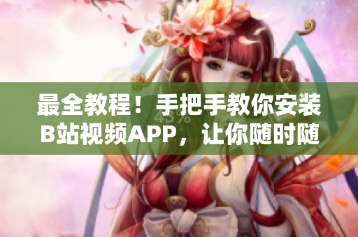 最全教程！手把手教你安装B站视频APP，让你随时随地看喜欢的视频