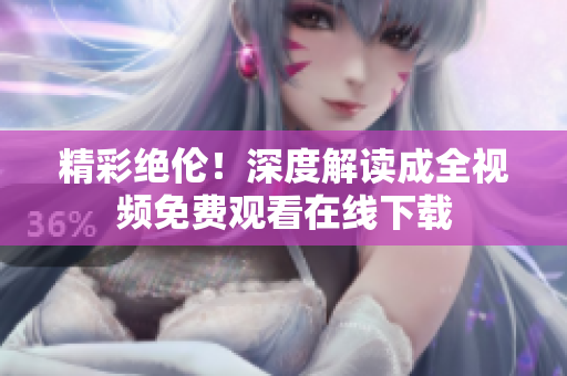 精彩绝伦！深度解读成全视频免费观看在线下载