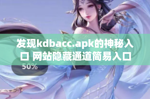 发现kdbacc.apk的神秘入口 网站隐藏通道简易入口
