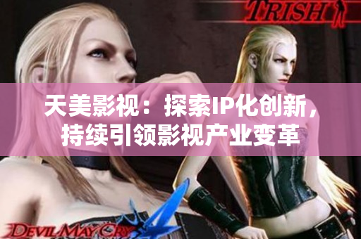 天美影视：探索IP化创新，持续引领影视产业变革