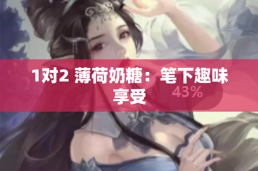 1对2 薄荷奶糖：笔下趣味享受