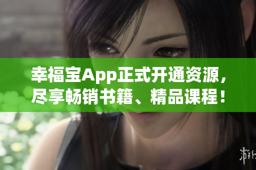 幸福宝App正式开通资源，尽享畅销书籍、精品课程！