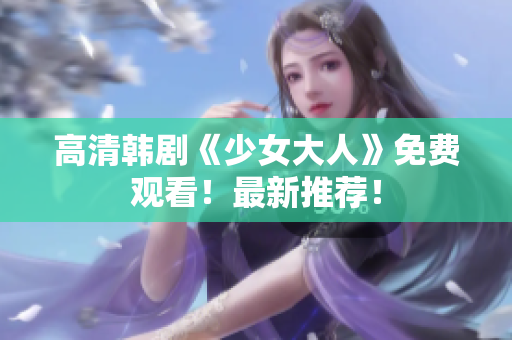 高清韩剧《少女大人》免费观看！最新推荐！