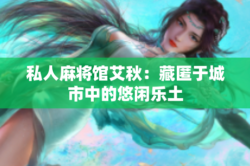 私人麻将馆艾秋：藏匿于城市中的悠闲乐土