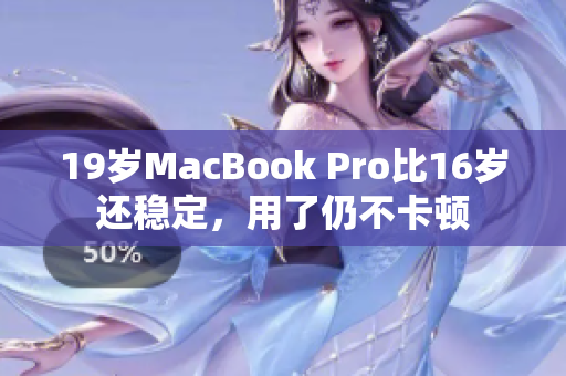 19岁MacBook Pro比16岁还稳定，用了仍不卡顿