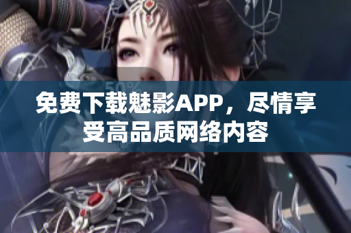 免费下载魅影APP，尽情享受高品质网络内容