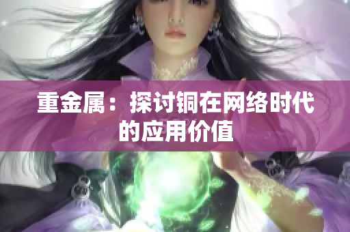 重金属：探讨铜在网络时代的应用价值