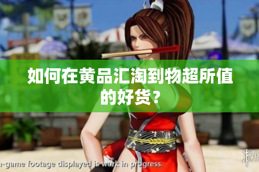 如何在黄品汇淘到物超所值的好货？