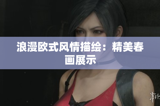 浪漫欧式风情描绘：精美春画展示