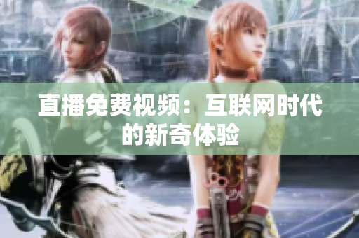 直播免费视频：互联网时代的新奇体验