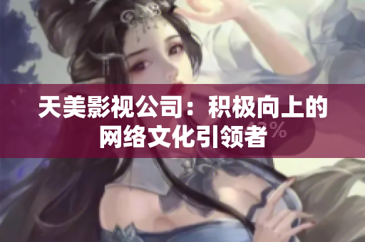 天美影视公司：积极向上的网络文化引领者