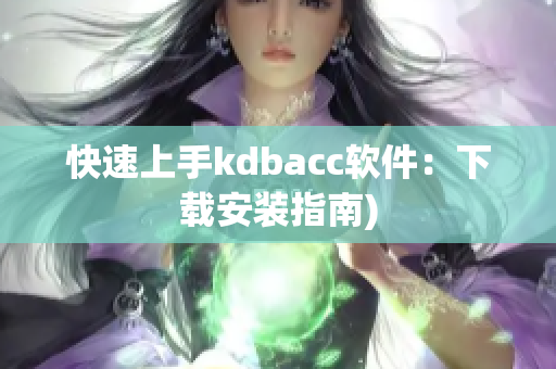 快速上手kdbacc软件：下载安装指南)
