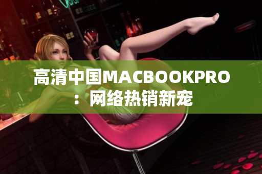 高清中国MACBOOKPRO：网络热销新宠