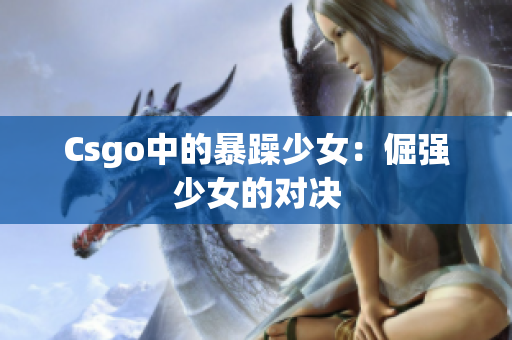 Csgo中的暴躁少女：倔强少女的对决