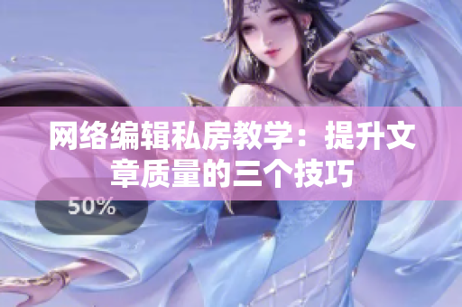网络编辑私房教学：提升文章质量的三个技巧
