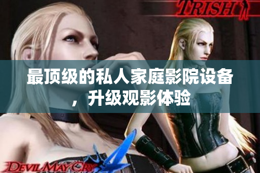 最顶级的私人家庭影院设备，升级观影体验