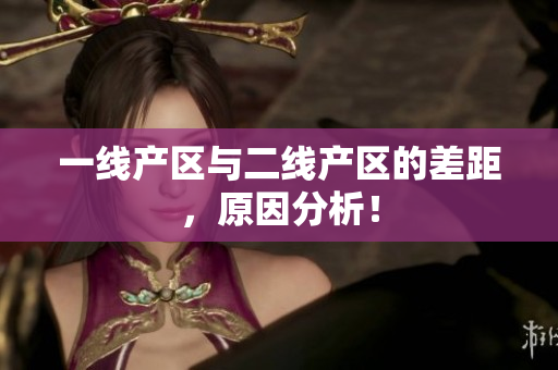 一线产区与二线产区的差距，原因分析！