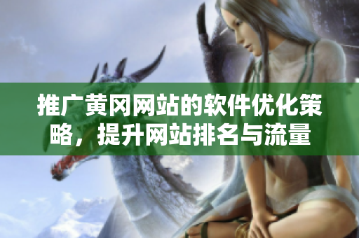推广黄冈网站的软件优化策略，提升网站排名与流量