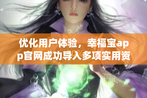 优化用户体验，幸福宝app官网成功导入多项实用资源！