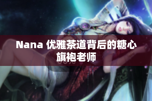 Nana 优雅茶道背后的糖心旗袍老师