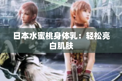 日本水蜜桃身体乳：轻松亮白肌肤