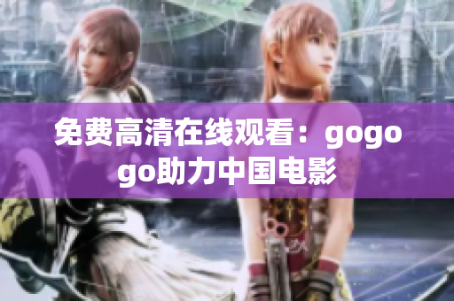 免费高清在线观看：gogogo助力中国电影
