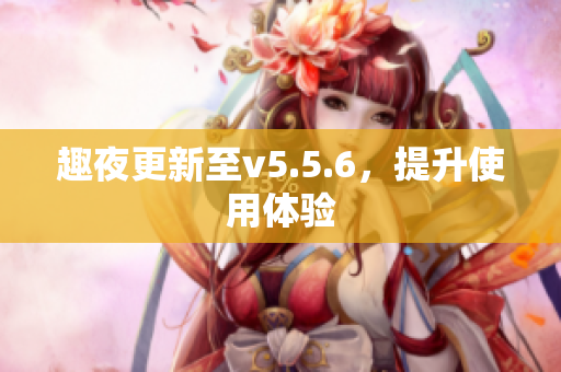 趣夜更新至v5.5.6，提升使用体验
