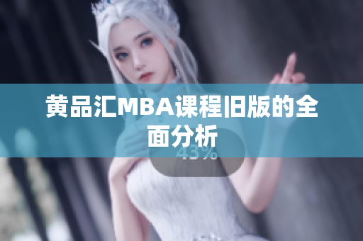 黄品汇MBA课程旧版的全面分析