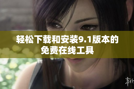 轻松下载和安装9.1版本的免费在线工具